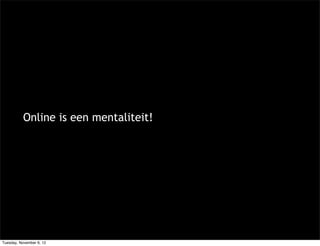 Online is een mentaliteit!




Tuesday, November 6, 12
 
