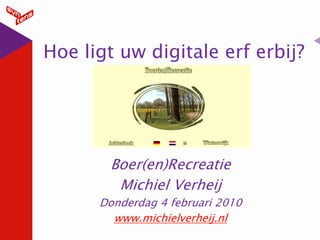 Hoe ligt uw digitale erf erbij?




       Boer(en)Recreatie
        Michiel Verheij
      Donderdag 4 februari 2010
        www.michielverheij.nl
 