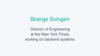 Boerge Svingen
Director of Engineering
at the New York Times,
working on backend systems.
 