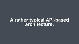 A rather typical API-based
architecture.
 