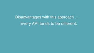 Disadvantages with this approach …
Every API tends to be different.
 
