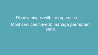 Disadvantages with this approach …
Most services have to manage permanent
state.
 