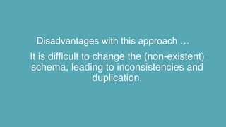 Disadvantages with this approach …
It is difficult to change the (non-existent)
schema, leading to inconsistencies and
duplication.
 