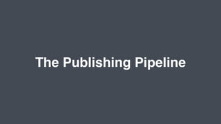 The Publishing Pipeline
 