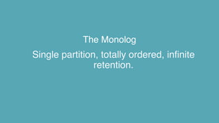The Monolog
Single partition, totally ordered, infinite
retention.
 
