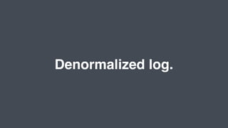 Denormalized log.
 