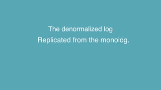The denormalized log
Replicated from the monolog.
 