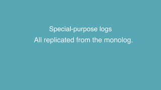Special-purpose logs
All replicated from the monolog.
 