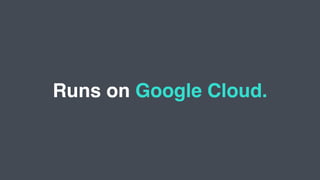 Runs on Google Cloud.
 