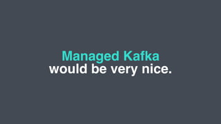Managed Kafka
would be very nice.
 
