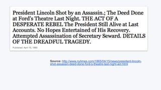 Source: http://www.nytimes.com/1865/04/15/news/president-lincoln-
shot-assassin-deed-done-ford-s-theatre-last-night-act.html
 