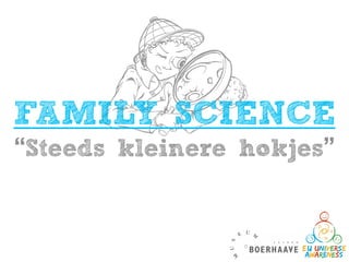 FAMILY SCIENCE
“Steeds kleinere hokjes”
 