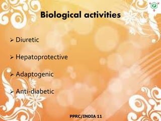 Biological activities
 Diuretic
 Hepatoprotective
 Adaptogenic
 Anti-diabetic
PPRC/INDIA 11
 