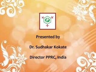 Presented by
Dr. Sudhakar Kokate
Director PPRC, India
 
