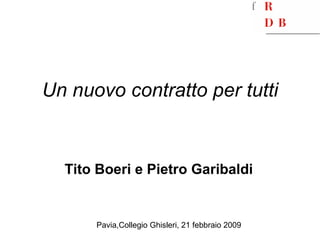 Un nuovo contratto per tutti Tito Boeri e Pietro Garibaldi Pavia,Collegio Ghisleri, 21 febbraio 2009 