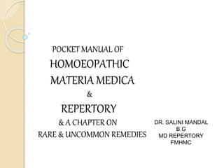 POCKET MANUAL OF
HOMOEOPATHIC
MATERIA MEDICA
&
REPERTORY
& A CHAPTER ON
RARE & UNCOMMON REMEDIES
DR. SALINI MANDAL
B.G
MD REPERTORY
FMHMC
 