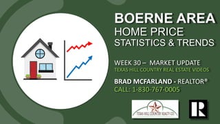 BOERNE AREA
HOME PRICE
STATISTICS & TRENDS
WEEK 30 – MARKET UPDATE
TEXAS HILL COUNTRY REAL ESTATE VIDEOS
BRAD MCFARLAND - REALTOR®
CALL: 1-830-767-0005
 