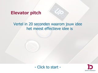 Elevator pitch Vertel in 20 seconden waarom jouw idee het meest effectieve idee is - Click to start - 