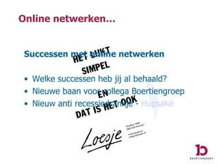 Online netwerken… Successen met online netwerken Welke successen heb jij al behaald? Nieuwe baan voor collega Boertiengroep Nieuw anti recessiedrankje -  Hupsaké 