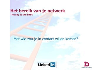 Het bereik van je netwerk The sky is the limit Met wie zou je in contact willen komen? 