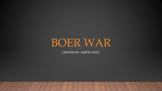 BOER WAR
CREATED BY- KARTIK PATEL
 