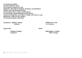 4 | P a g e I B O E S I N S E T S Y 2 0 2 2 - 2 0 2 3
VII. Working Committees
Chairman: Belinda S. Sagun
Asst. Chairman: Andrea Luz B. Ylan
Registration: Marin Elgin M. Benjamin, Eva Binuya, Lyrna Bartolome
Program: Joel Avila, Bernaldo Salvador
Documentation: Mina J. Narag, Jennifer Chavez
Accommodation: Rodolfo Del Moral, Rosalie Alvarez
Awards and Certificates: Ana Cristina B. Castillo, John Prince V. Lunas
Refreshment: Julieta Lee, Rea Vytingco
ICT: Sir Enrickson Bajar, Arnold Vidar
Prepared by: BELINDA S. SAGUN ANDREA LUZ B. YLAN
Chairman Co- Chairman
Approved By: Noted:
ROSANA G. RAMOS MERIE GERLIE V. CAPIRAL
Principal IV PSDS-in-charge
 