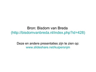 Bron: Bisdom van Breda
(http://bisdomvanbreda.nl/index.php?id=428)
Deze en andere presentaties zijn te zien op:
www.slideshare.net/kuipersnjm
 