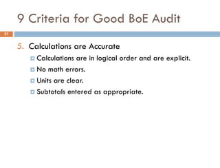 9 Criteria for Good BoE Audit
5. Calculations are Accurate
 Calculations are in logical order and are explicit.
 No math errors.
 Units are clear.
 Subtotals entered as appropriate.
21
 
