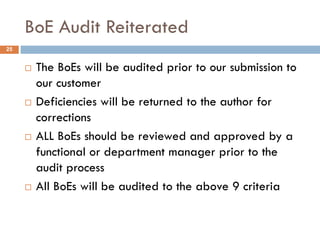 BoE Audit Reiterated
 The BoEs will be audited prior to our submission to
our customer
 Deficiencies will be returned to the author for
corrections
 ALL BoEs should be reviewed and approved by a
functional or department manager prior to the
audit process
 All BoEs will be audited to the above 9 criteria
25
 