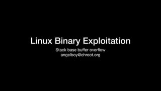 Linux Binary Exploitation
Stack base buﬀer overﬂow

angelboy@chroot.org
 