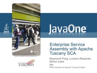 Enterprise Service
Assembly with Apache
Tuscany SCA
Raymond Feng, Luciano Resende,
Simon Laws
IBM
PMC members of Apache Tuscany Project
 