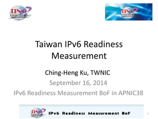 Taiwan IPv6 Readiness Measurement 
Ching-Heng Ku, TWNIC 
September 16, 2014 
IPv6 Readiness Measurement BoF in APNIC38 
1  