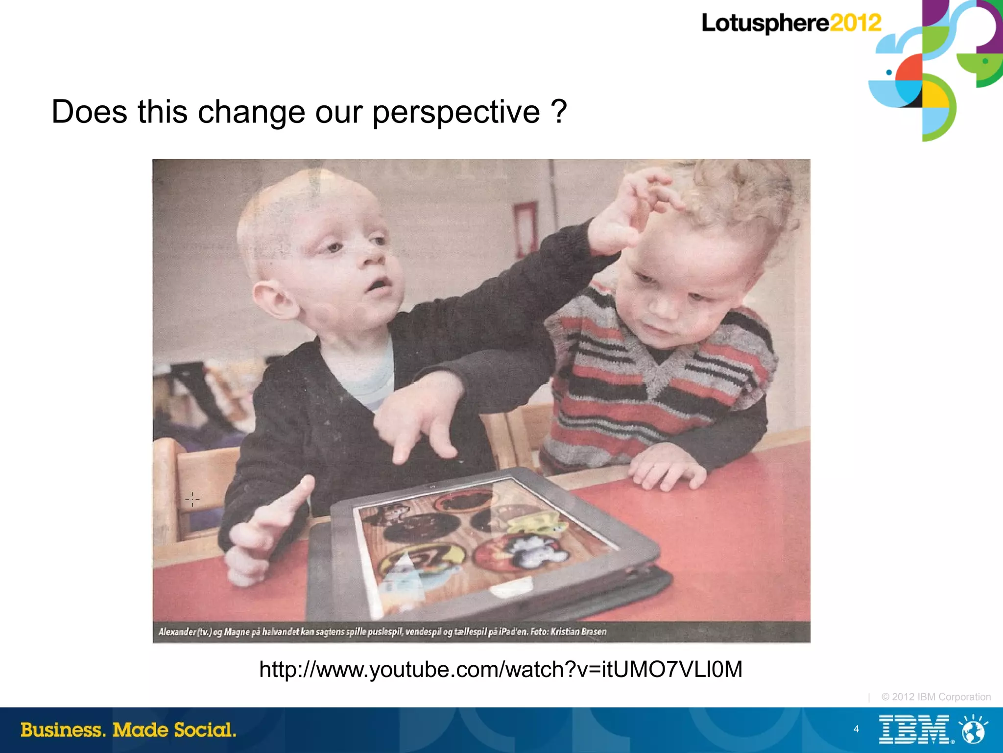 Does this change our perspective ?




             http://www.youtube.com/watch?v=itUMO7VLl0M
                                                              |   © 2012 IBM Corporation


                                                          4
 