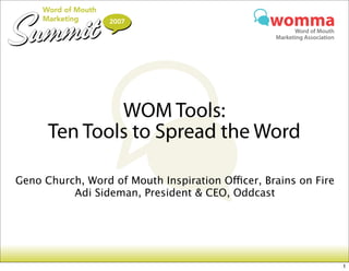WOM Tools:
      Ten Tools to Spread the Word

Geno Church, Word of Mouth Inspiration Oficer, Brains on Fire
          Adi Sideman, President  CEO, Oddcast




                                                                  1