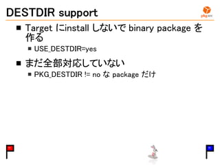 DESTDIR support
Target にinstall しないで binary package を
作る
USE_DESTDIR=yes
まだ全部対応していない
PKG_DESTDIR != no な package だけ
11 15
 
