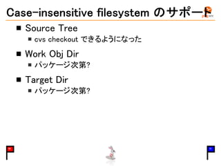 Case-insensitive filesystem のサポート
Source Tree
cvs checkout できるようになった
Work Obj Dir
パッケージ次第?
Target Dir
パッケージ次第?
08 15
 