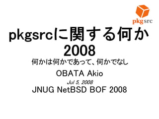 pkgsrcに関する何か
2008
何かは何かであって、何かでなし
OBATA Akio
Jul 5, 2008
JNUG NetBSD BOF 2008
 