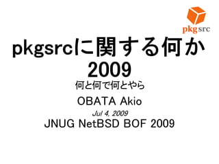 pkgsrcに関する何か
2009
何と何で何とやら
OBATA Akio
Jul 4, 2009
JNUG NetBSD BOF 2009
 