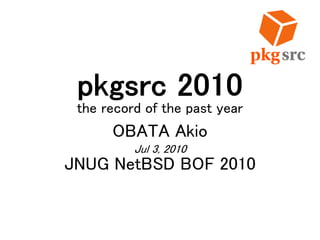pkgsrc 2010
the record of the past year
OBATA Akio
Jul 3, 2010
JNUG NetBSD BOF 2010
 
