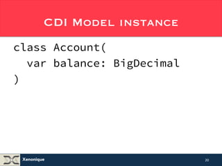 CDI Model instance 
class Account( 
var balance: BigDecimal 
) 
// This is a complete class definition! ;-) 
Xenonique 
20 
 