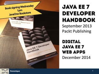Xenonique 
Java EE 7 
Developer 
Handbook 
September 
2013 
Packt 
Publishing 
Digital 
Java EE 7 
Web APPS 
December 
2014 
4 
 