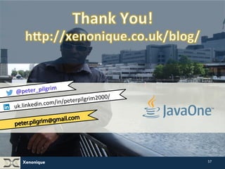 Xenonique 
57 
@peter_pilgrim 
uk.linkedin.com/in/peterpilgrim2000/ 
 