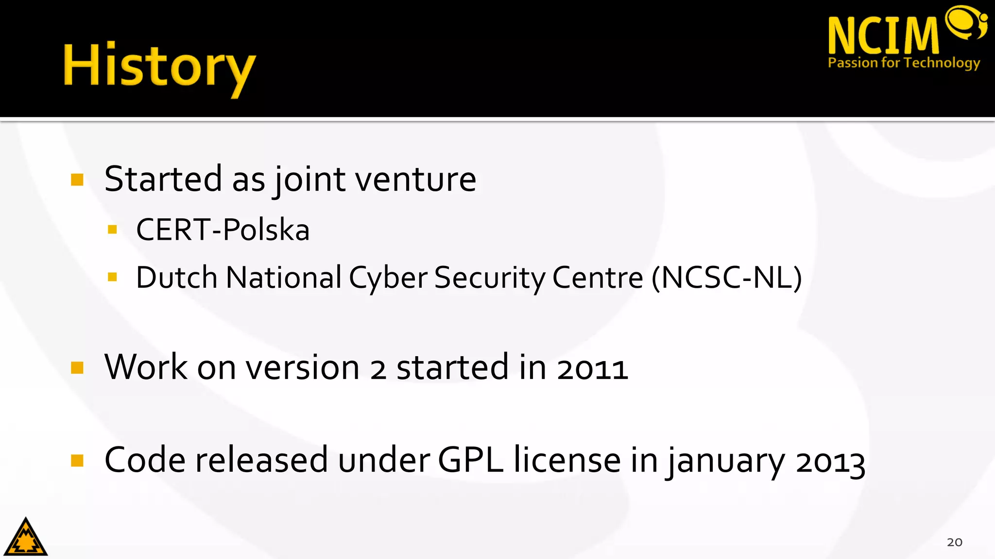  Started as joint venture
 CERT-Polska
 Dutch National Cyber Security Centre (NCSC-NL)
 Work on version 2 started in 2011
 Code released under GPL license in january 2013
20
 