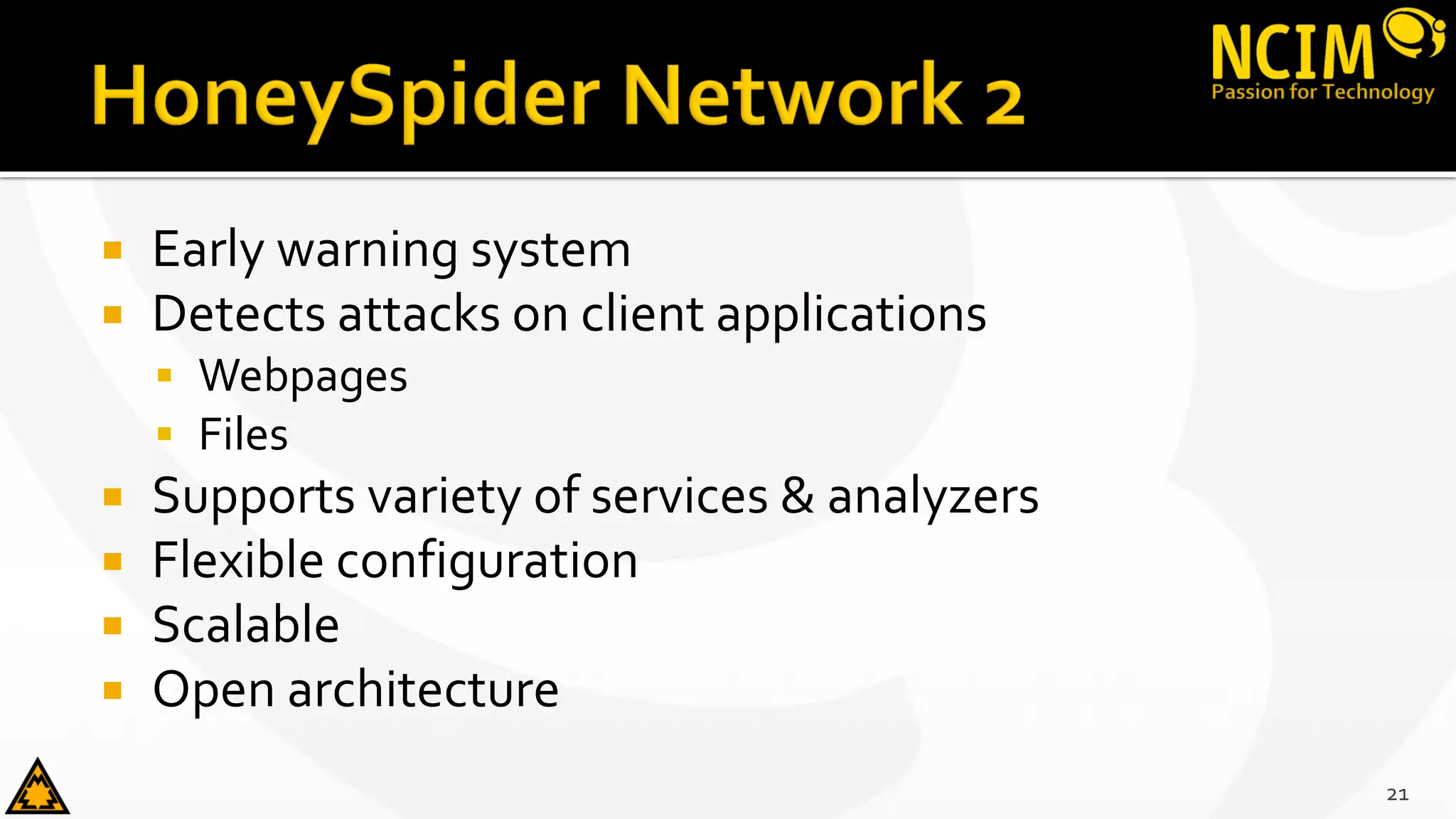 Early warning system
 Detects attacks on client applications
 Webpages
 Files
 Supports variety of services & analyzers
 Flexible configuration
 Scalable
 Open architecture
21
 