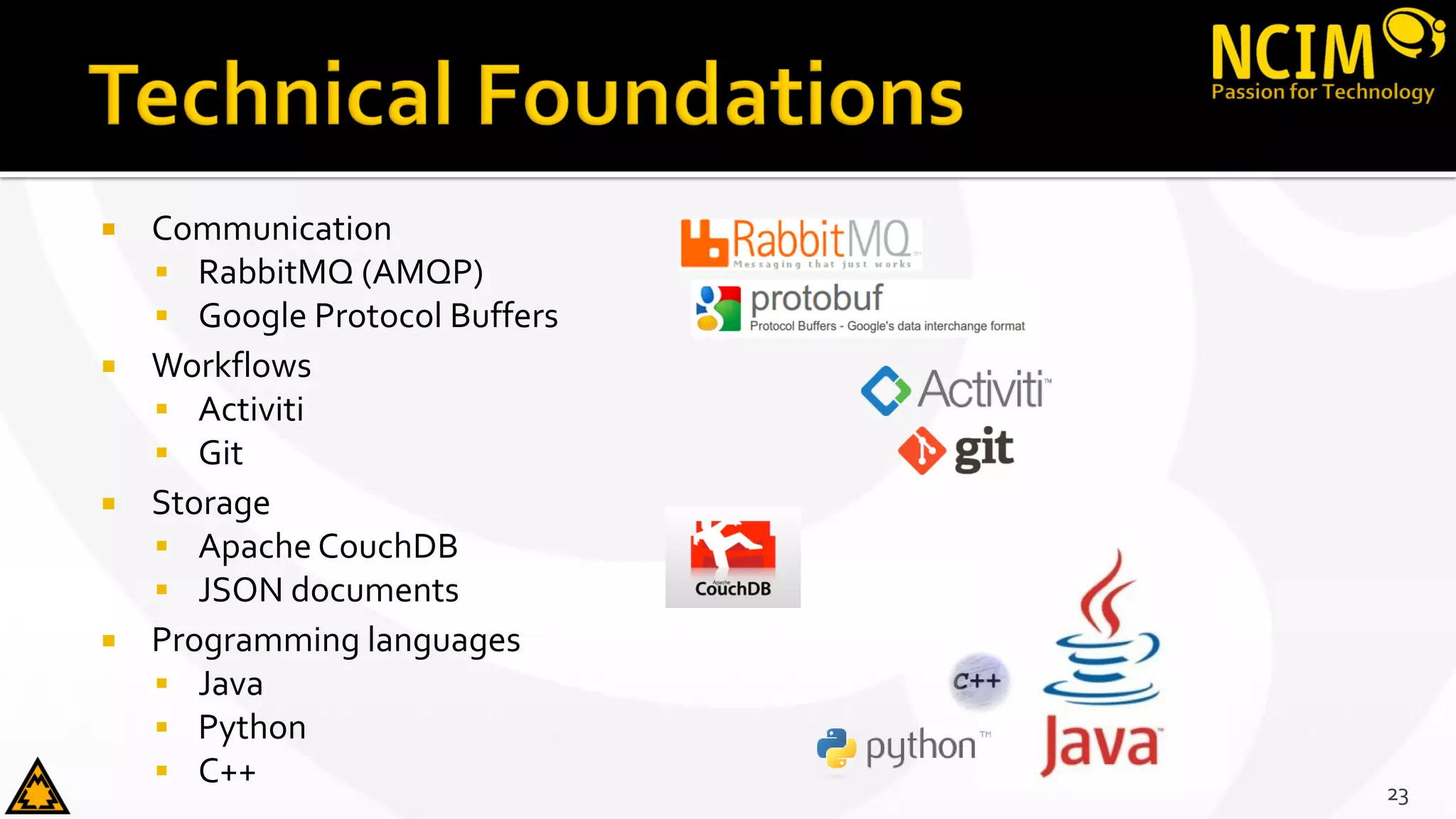  Communication
 RabbitMQ (AMQP)
 Google Protocol Buffers
 Workflows
 Activiti
 Git
 Storage
 Apache CouchDB
 JSON documents
 Programming languages
 Java
 Python
 C++ 23
 