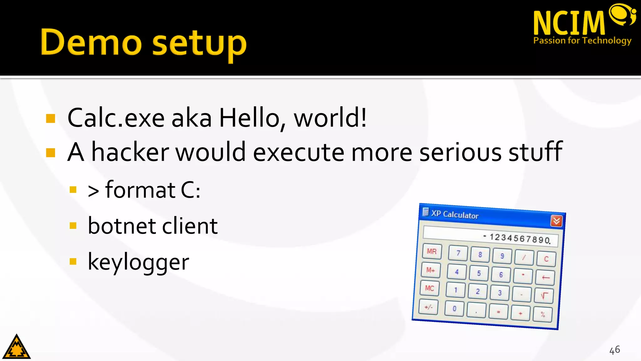  Calc.exe aka Hello, world!
 A hacker would execute more serious stuff
 > format C:
 botnet client
 keylogger
46
 