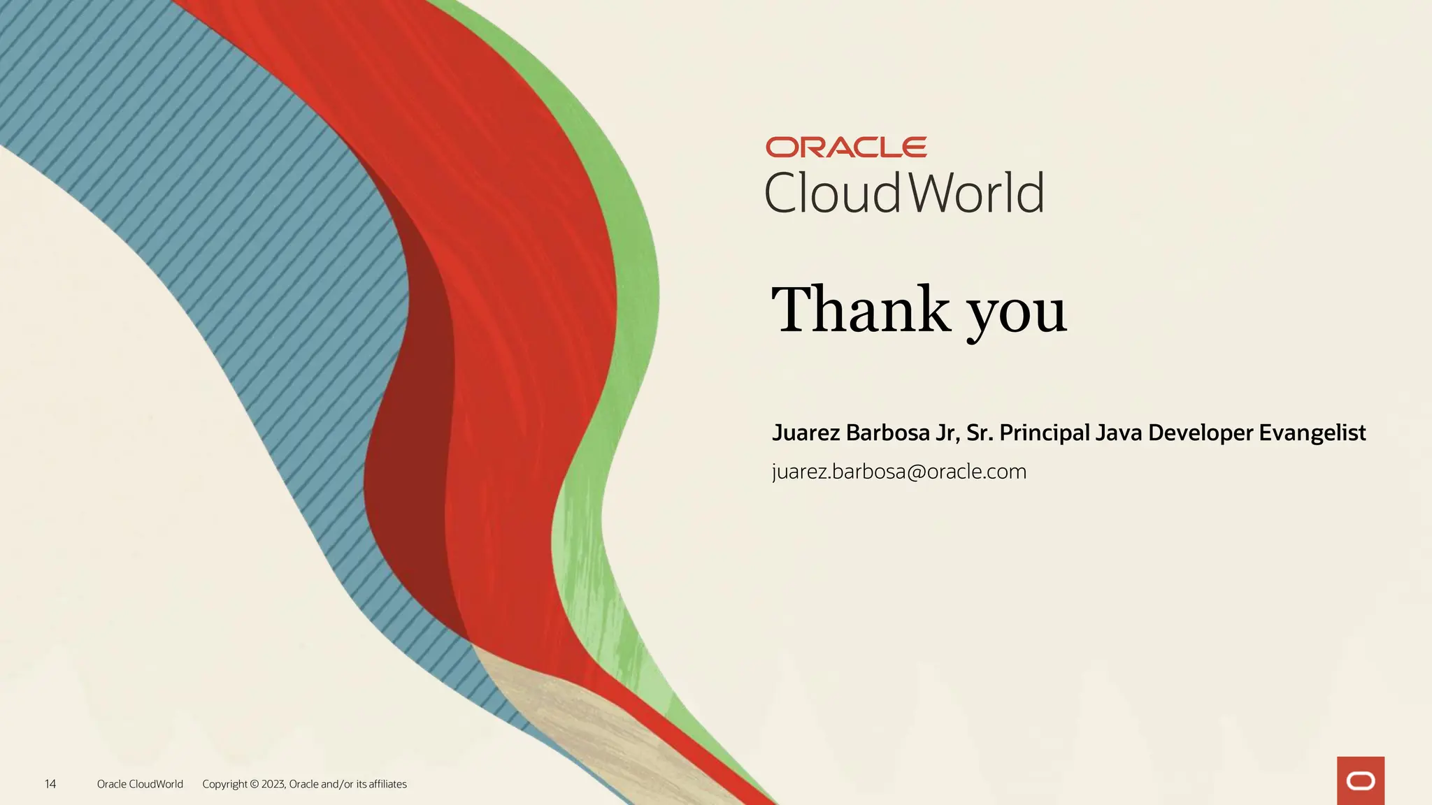 Thank you
Oracle CloudWorld Copyright © 2023, Oracle and/or its affiliates
14
Juarez Barbosa Jr, Sr. Principal Java Developer Evangelist
juarez.barbosa@oracle.com
 