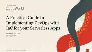 A Practical Guide to
Implementing DevOps with
IaC for your Serverless Apps
September 20, 2023
Las Vegas, NV
Oracle CloudWorld Copyright © 2023, Oracle and/or its affiliates
1
 