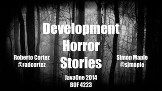 Development 
Horror 
Stories 
JavaOne 2014 
BOF 4223 
Roberto Cortez 
@radcortez 
Simon Maple 
@sjmaple 
 