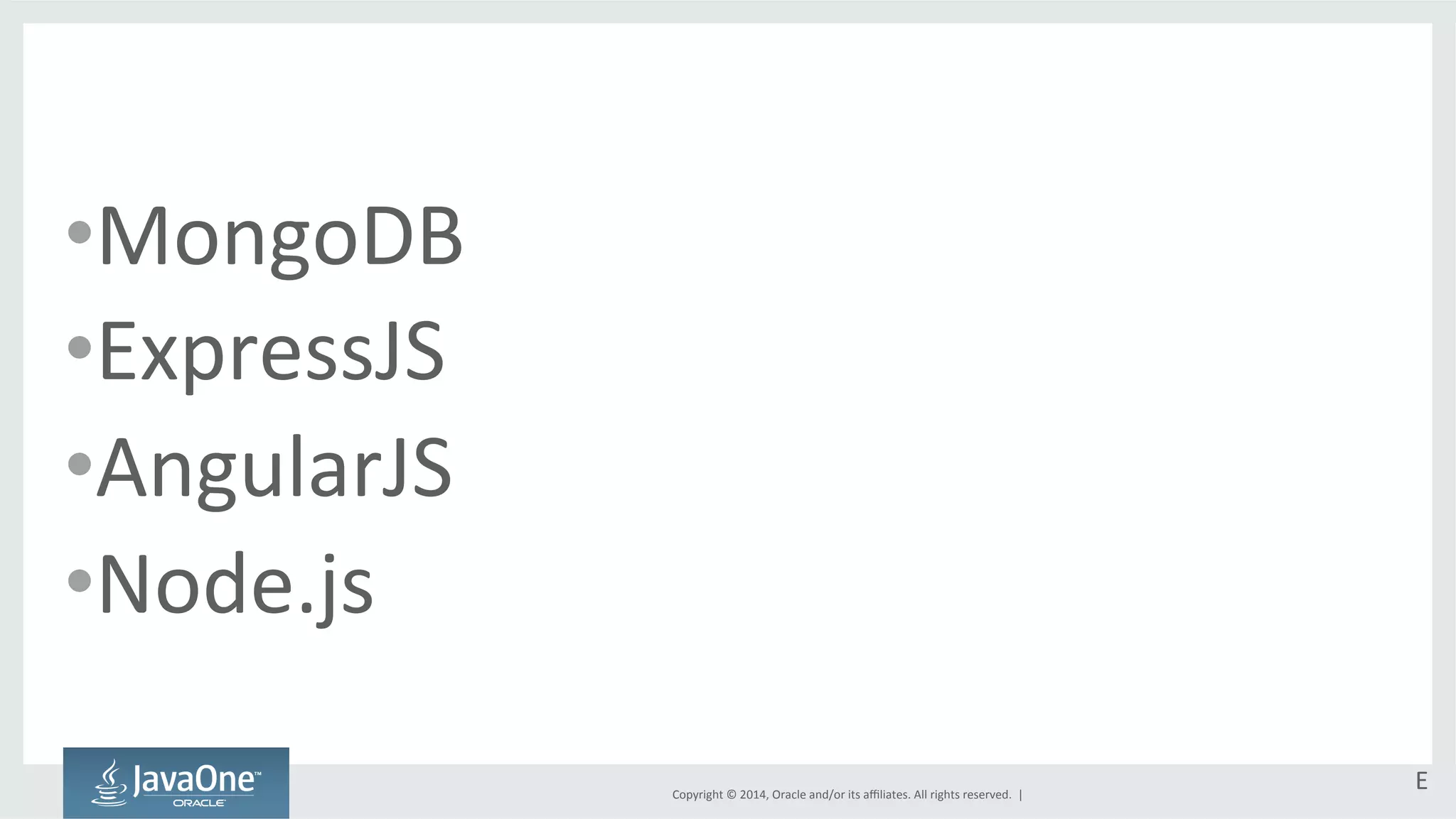 Copyright 
© 
2014, 
Oracle 
and/or 
its 
affiliates. 
All 
rights 
reserved. 
| 
• MongoDB 
• ExpressJS 
• AngularJS 
• Node.js 
E 
 